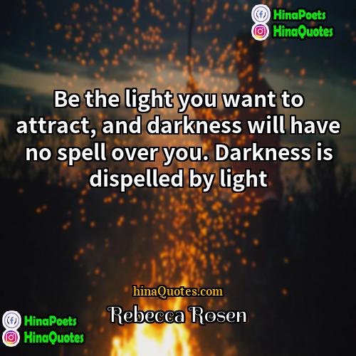 Rebecca Rosen Quotes | Be the light you want to attract,